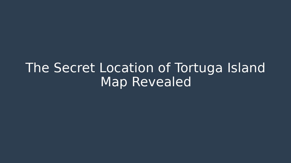 The Secret Location of Tortuga Island Map Revealed