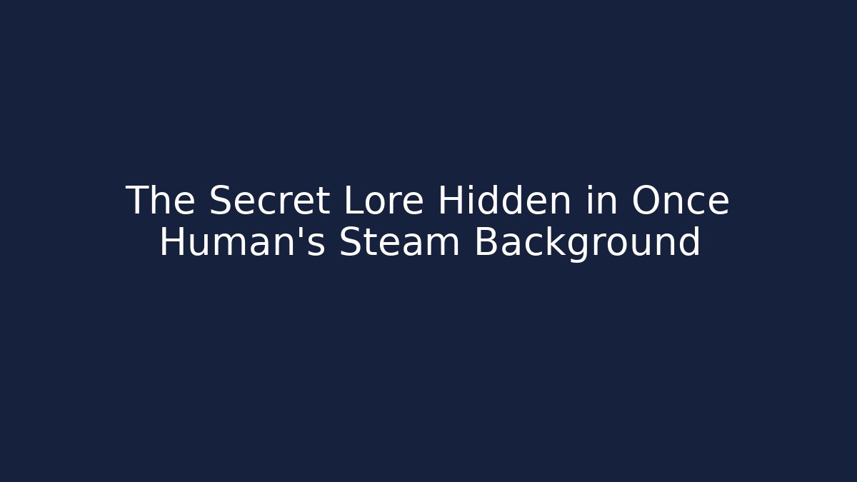 The Secret Lore Hidden in Once Human’s Steam Background