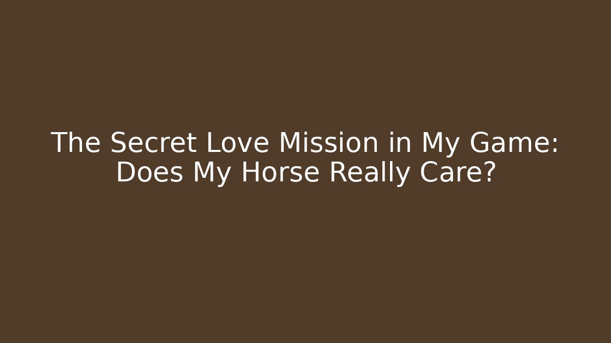 The Secret Love Mission in My Game: Does My Horse Really Care?