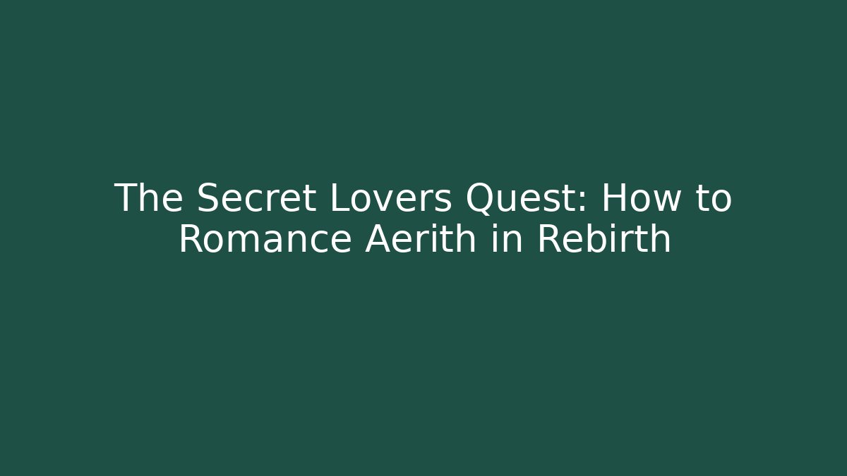The Secret Lovers Quest: How to Romance Aerith in Rebirth