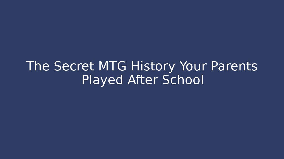 The Secret MTG History Your Parents Played After School
