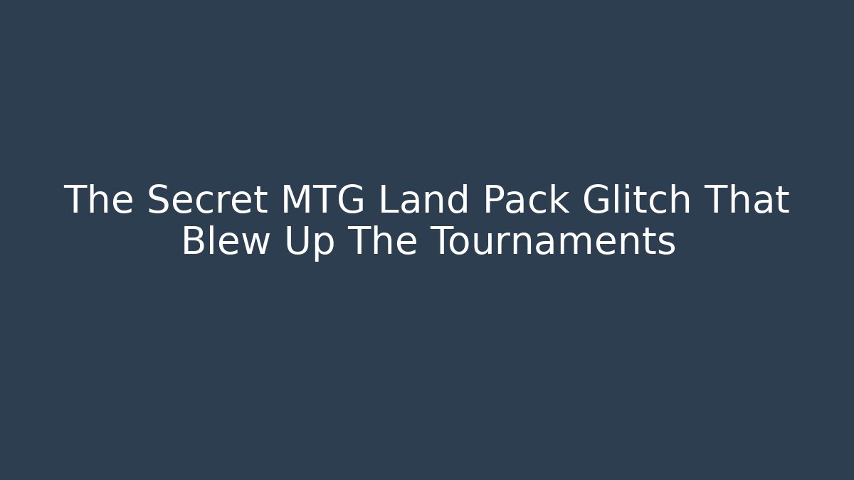 The Secret MTG Land Pack Glitch That Blew Up The Tournaments