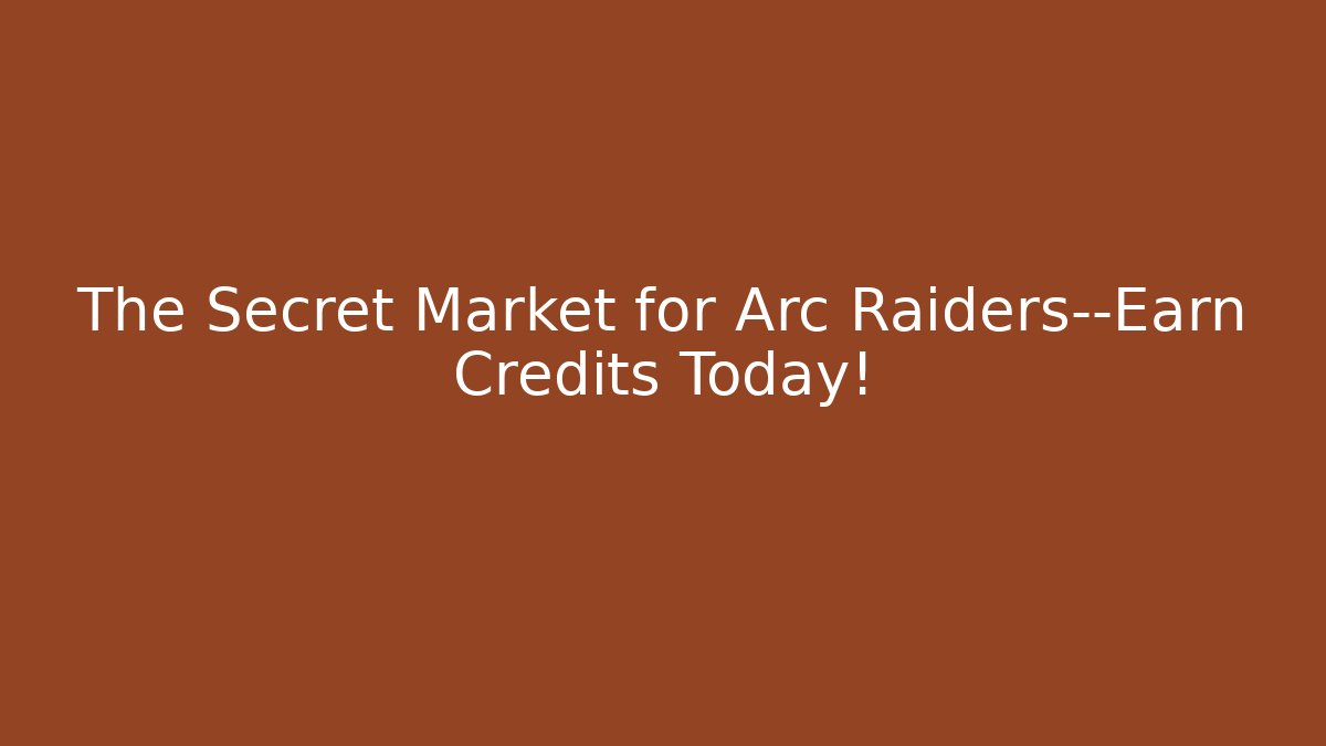 The Secret Market for Arc Raiders—Earn Credits Today!