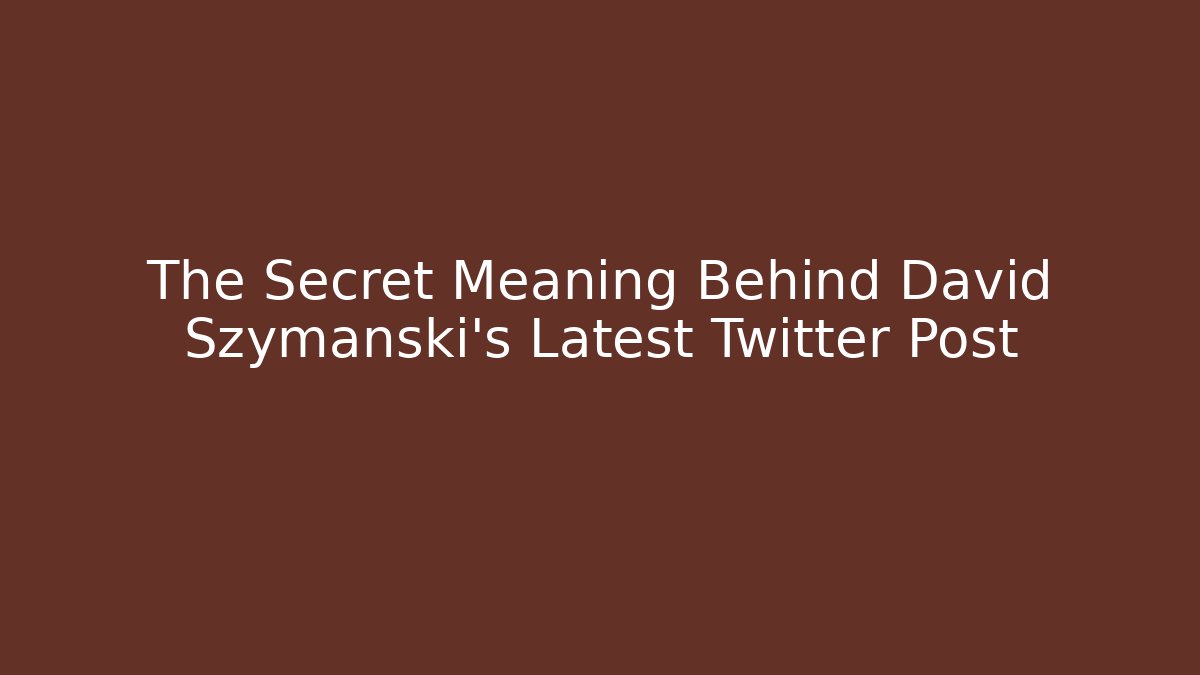 The Secret Meaning Behind David Szymanski's Latest Twitter Post