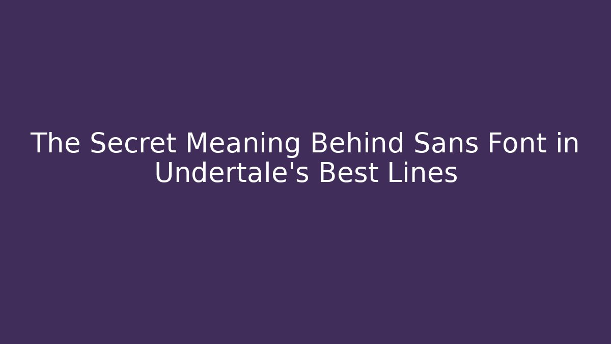 The Secret Meaning Behind Sans Font in Undertale’s Best Lines