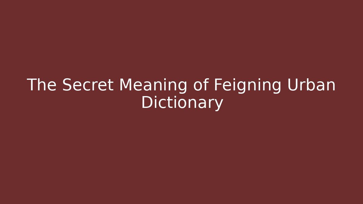 The Secret Meaning of Feigning Urban Dictionary