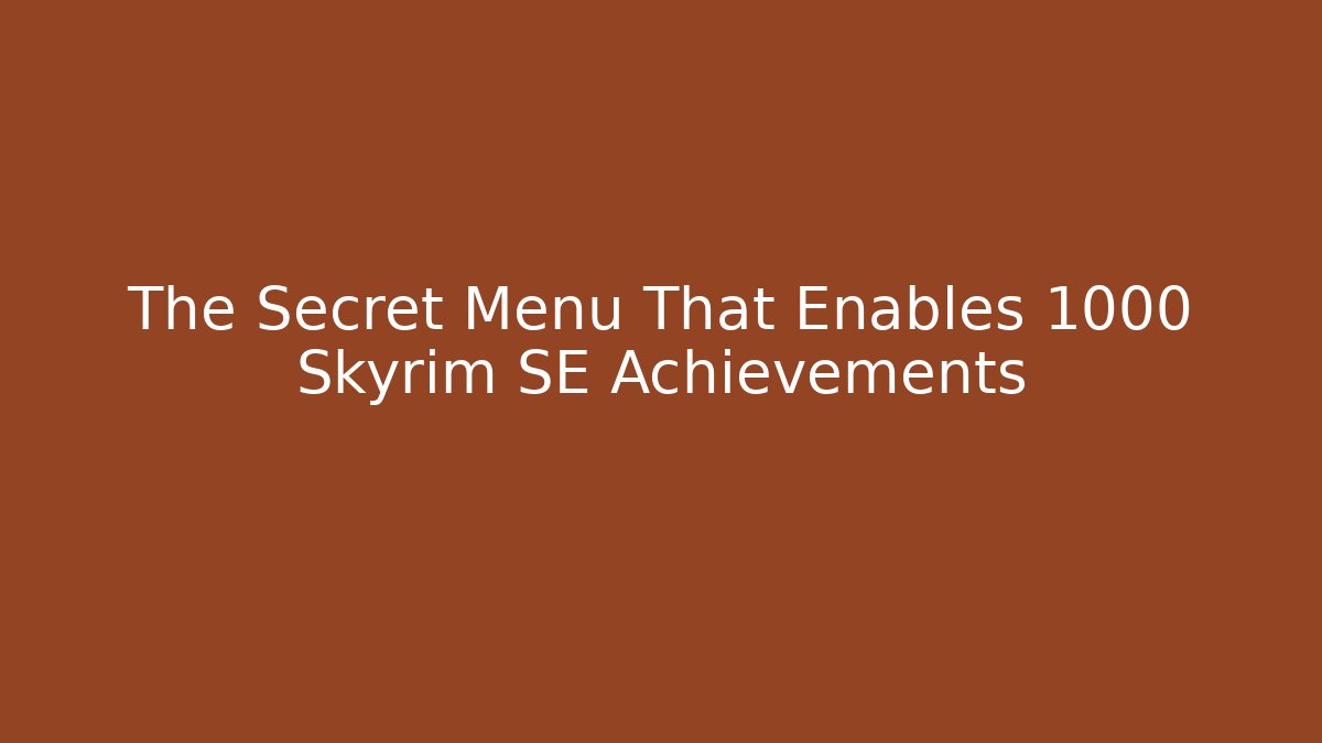 The Secret Menu That Enables 1000+ Skyrim SE Achievements
