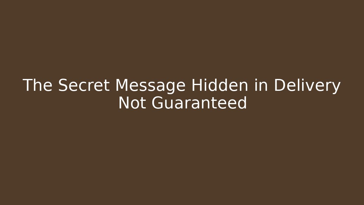 The Secret Message Hidden in Delivery Not Guaranteed