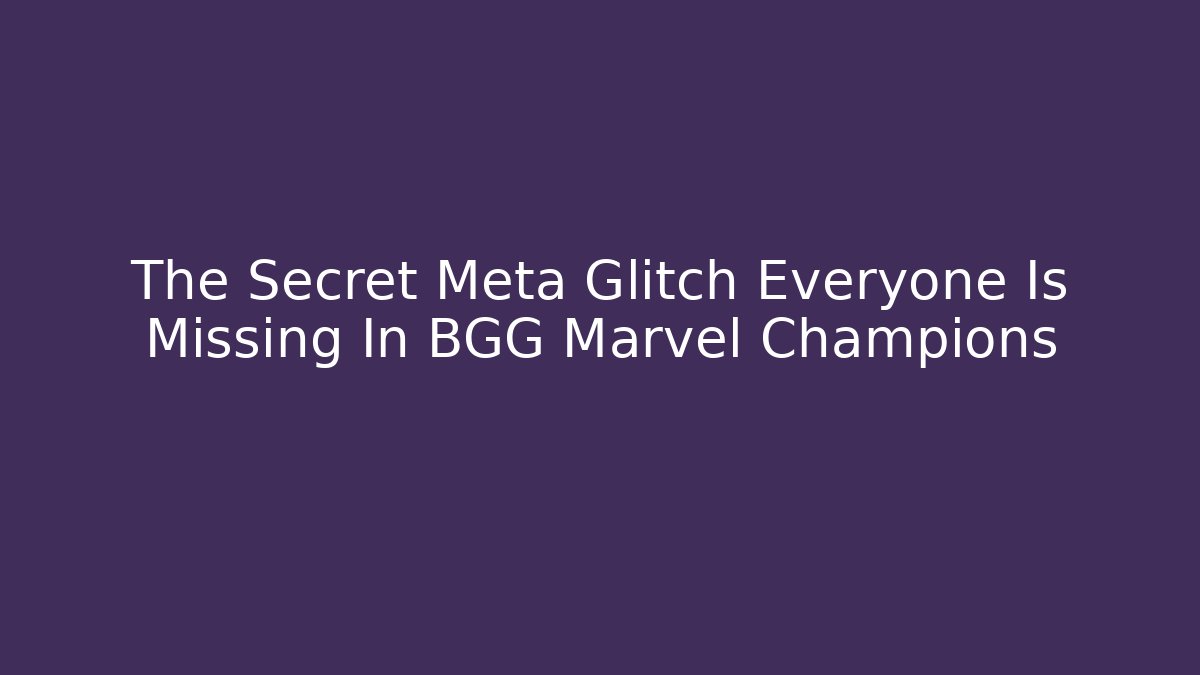 The Secret Meta Glitch Everyone Is Missing In BGG Marvel Champions