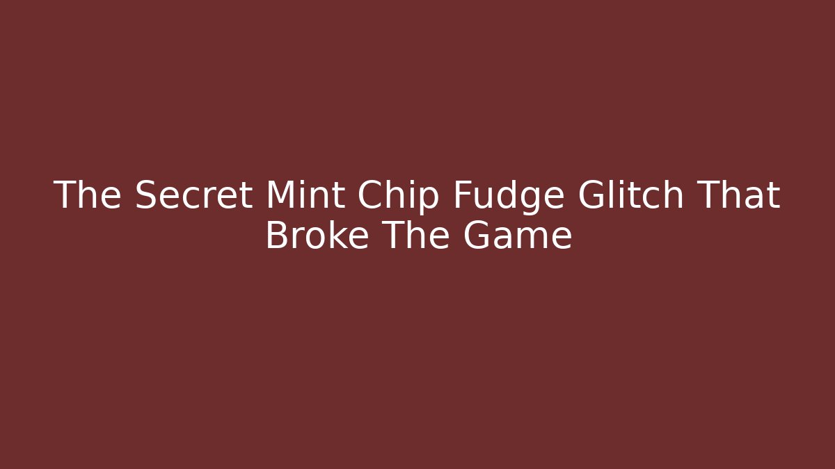 The Secret Mint Chip Fudge Glitch That Broke The Game