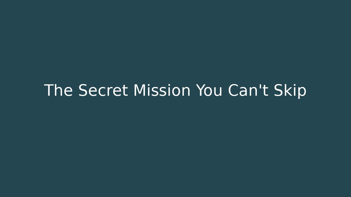 The Secret Mission You Can't Skip