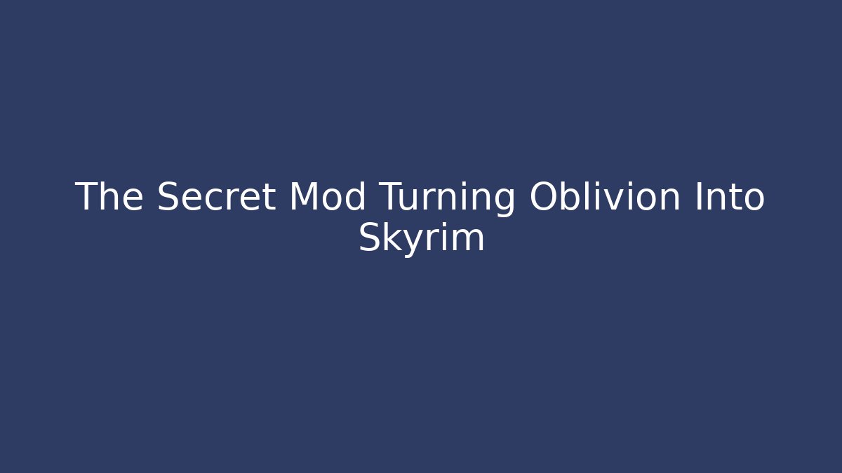 The Secret Mod Turning Oblivion Into Skyrim