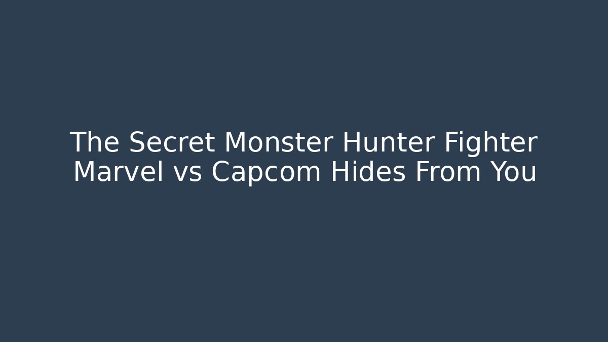 The Secret Monster Hunter Fighter Marvel vs Capcom Hides From You