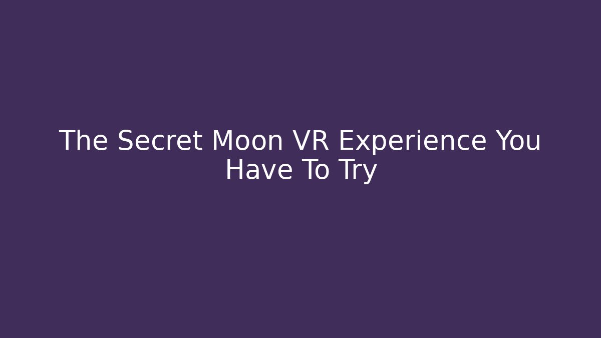 The Secret Moon VR Experience You Have To Try