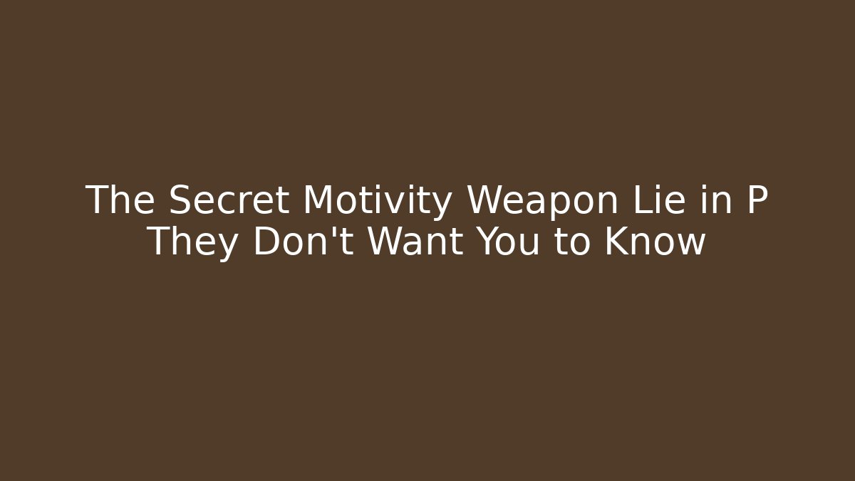 The Secret Motivity Weapon Lie in P They Don’t Want You to Know