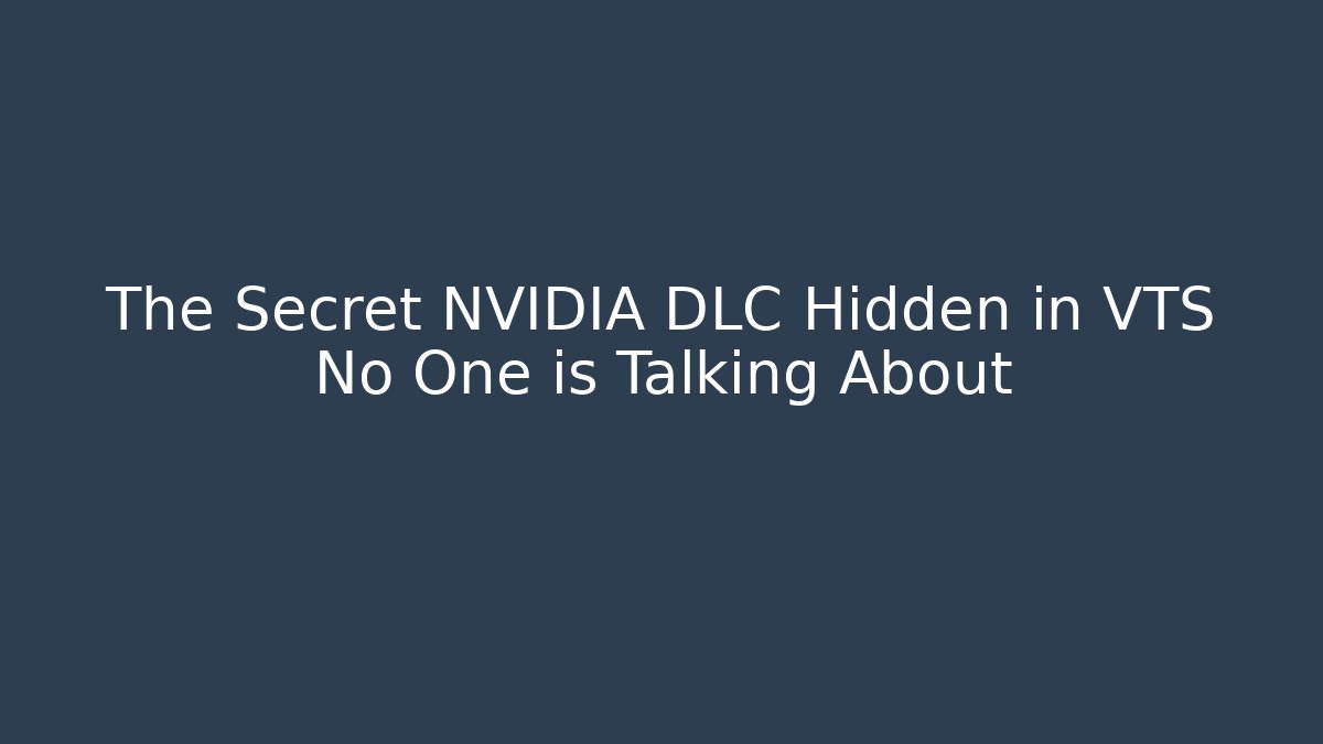 The Secret NVIDIA DLC Hidden in VTS No One is Talking About