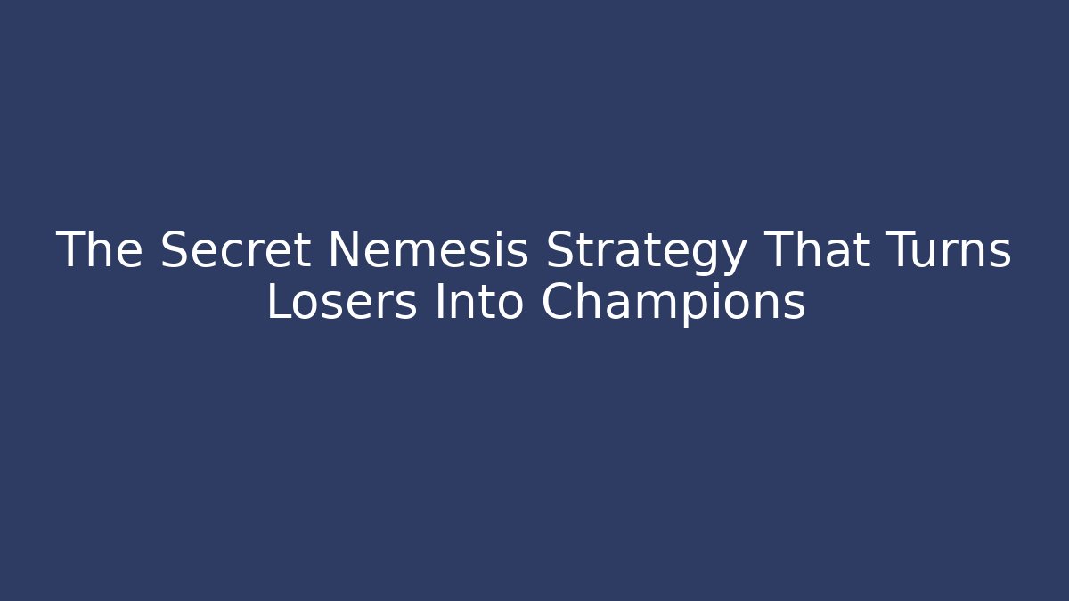 The Secret Nemesis Strategy That Turns Losers Into Champions