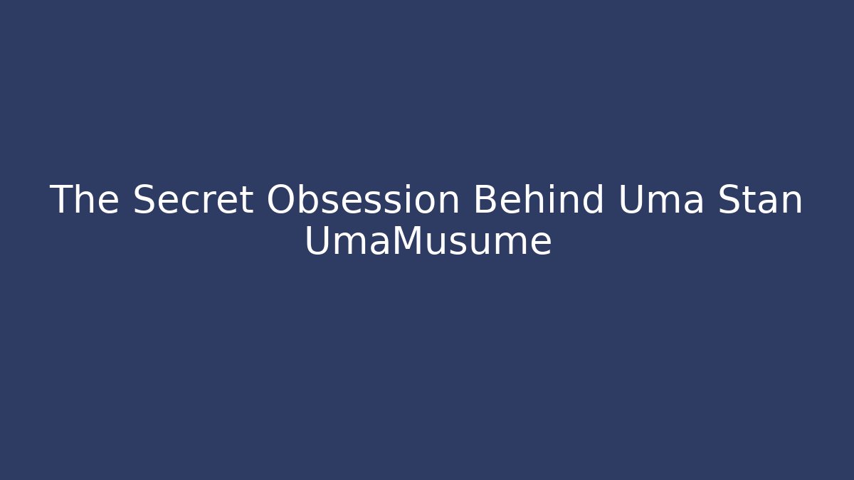 The Secret Obsession Behind Uma Stan UmaMusume