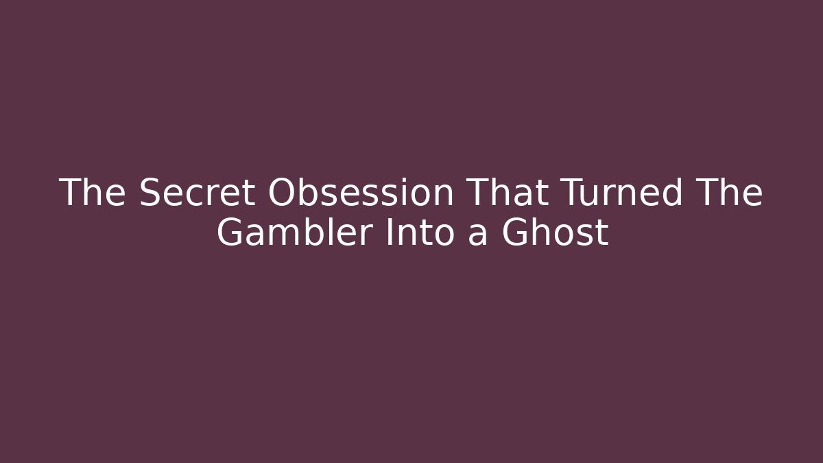 The Secret Obsession That Turned The Gambler Into a Ghost