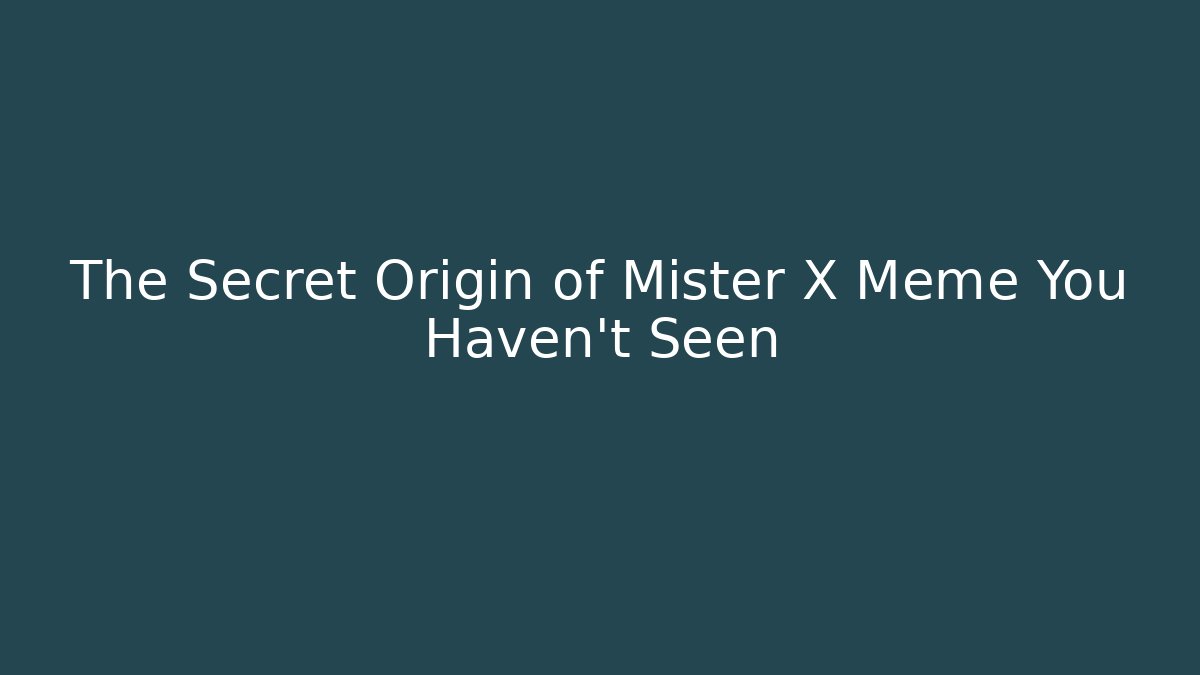 The Secret Origin of Mister X Meme You Haven't Seen