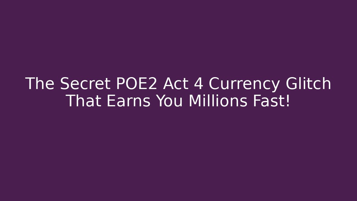 The Secret POE2 Act 4 Currency Glitch That Earns You Millions Fast!