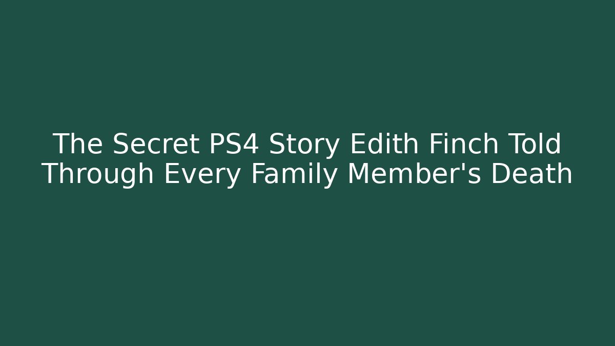 The Secret PS4 Story Edith Finch Told Through Every Family Member's Death
