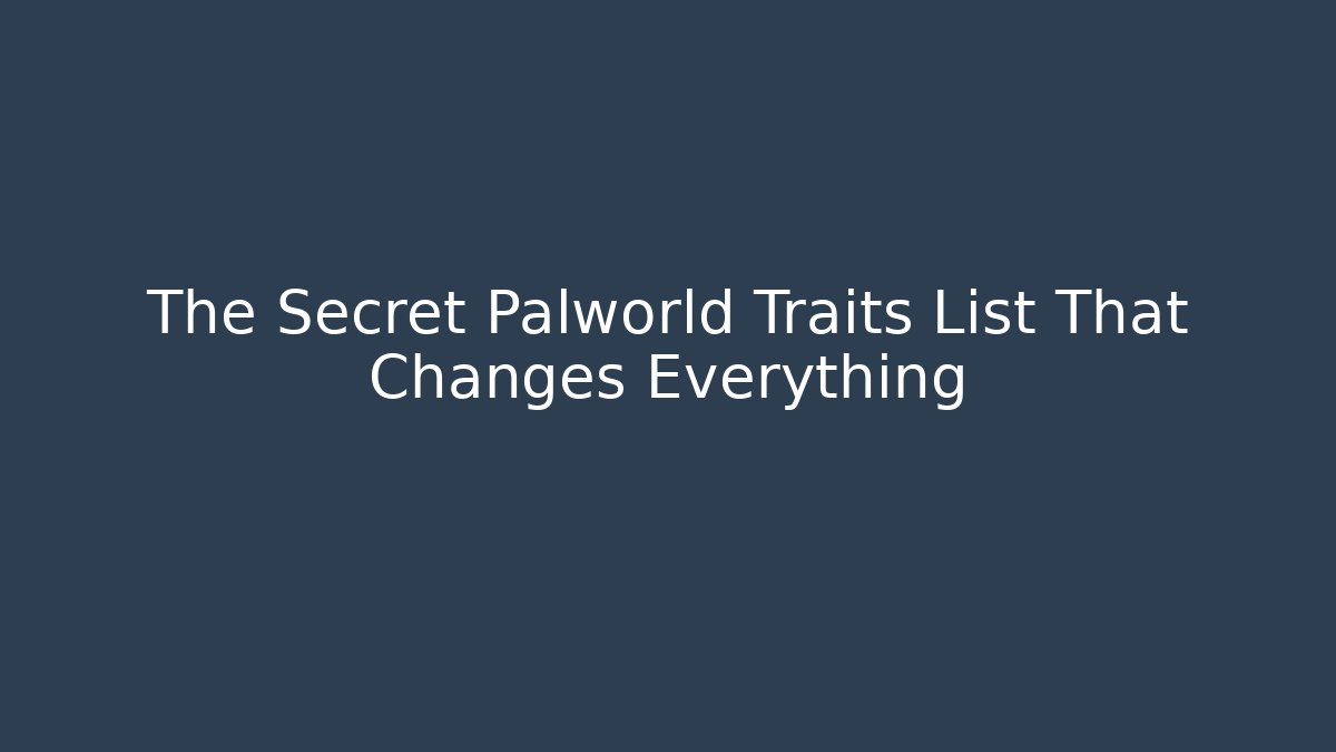 The Secret Palworld Traits List That Changes Everything