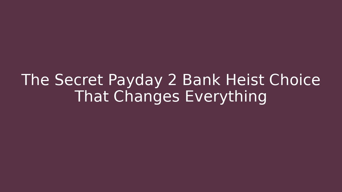 The Secret Payday 2 Bank Heist Choice That Changes Everything
