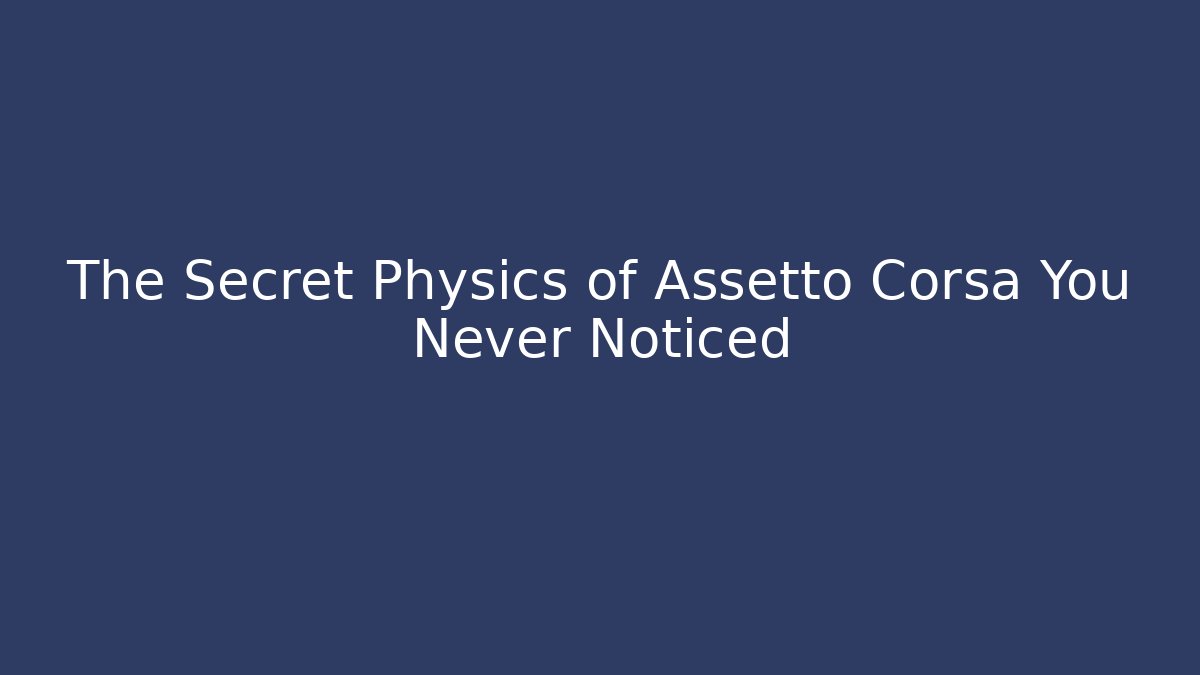 The Secret Physics of Assetto Corsa You Never Noticed