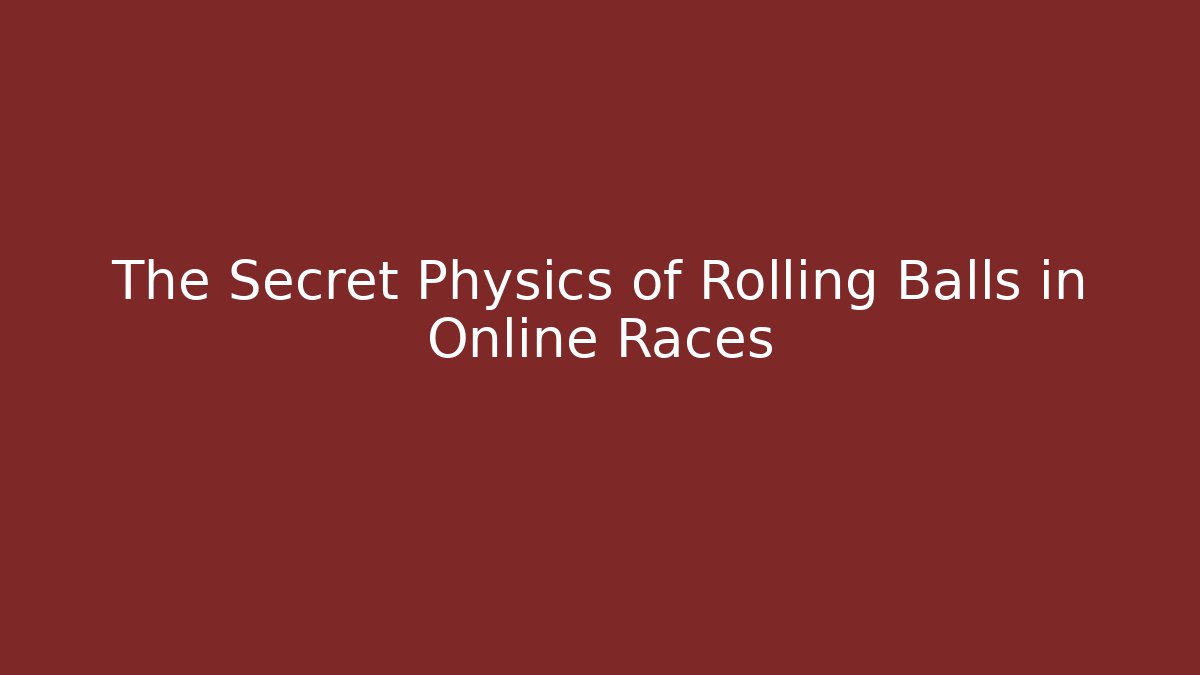 The Secret Physics of Rolling Balls in Online Races