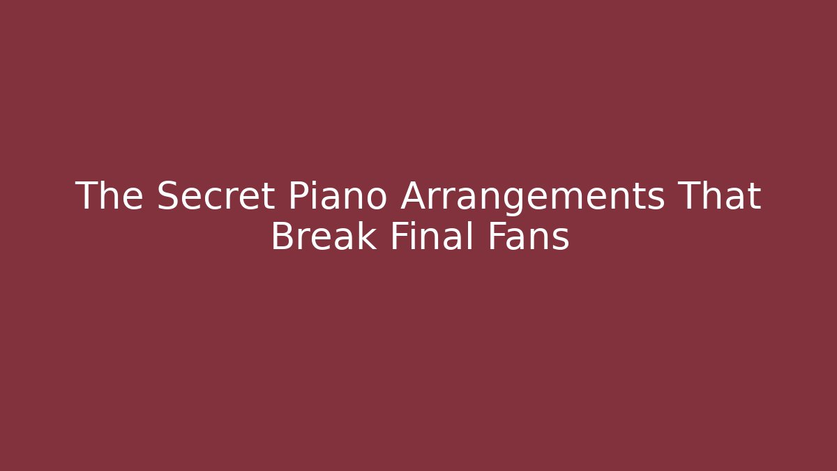 The Secret Piano Arrangements That Break Final Fans