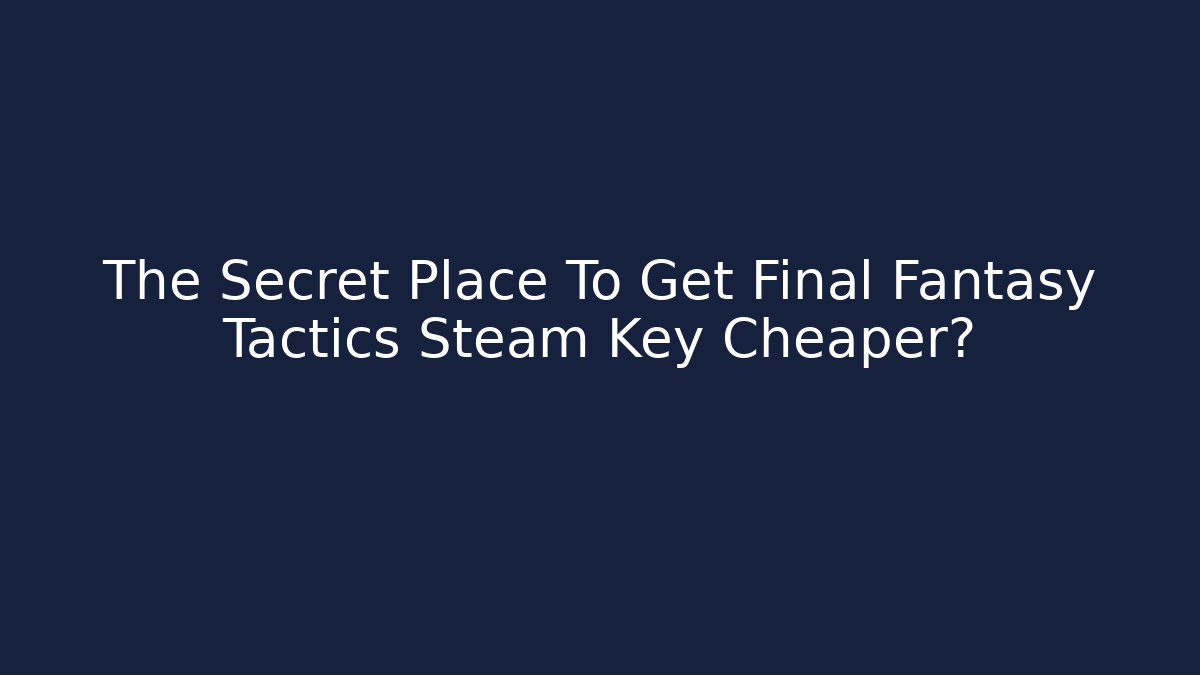 The Secret Place To Get Final Fantasy Tactics Steam Key Cheaper?