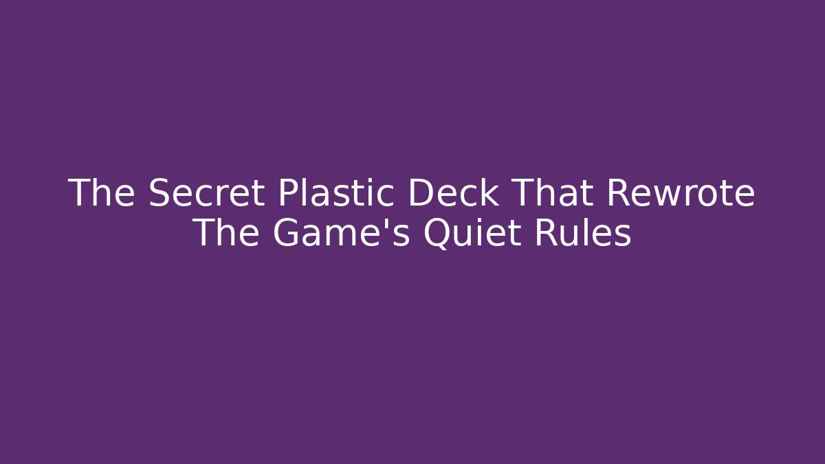 The Secret Plastic Deck That Rewrote The Game's Quiet Rules