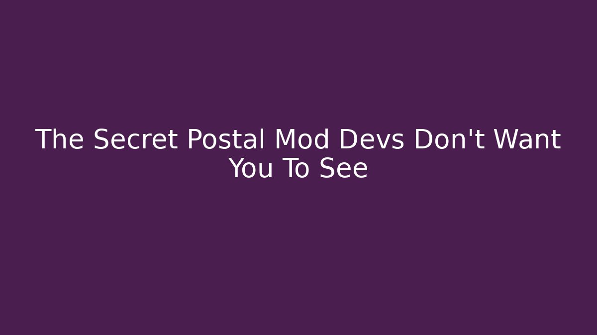 The Secret Postal Mod Devs Don't Want You To See