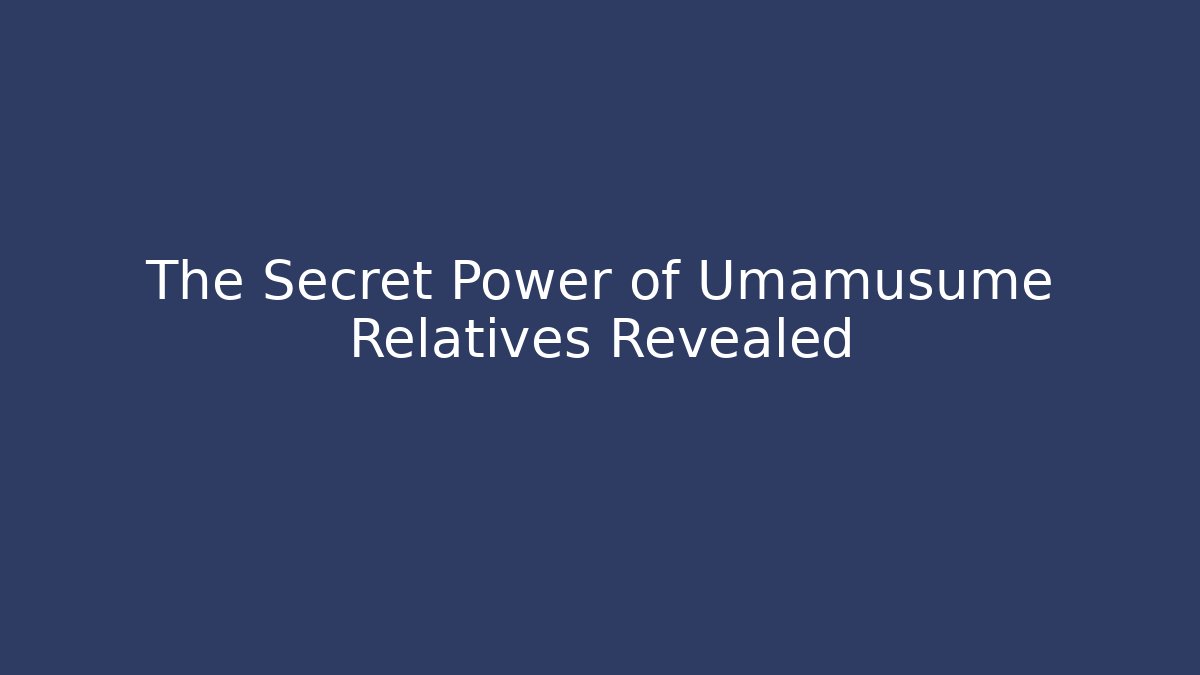 The Secret Power of Umamusume Relatives Revealed