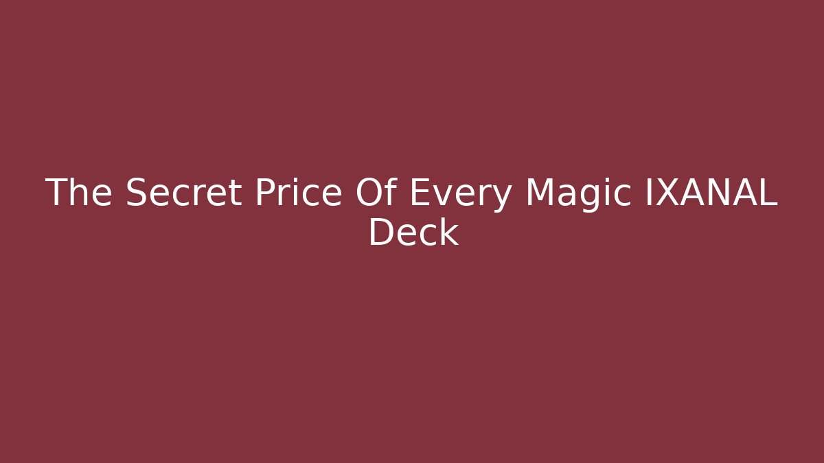 The Secret Price Of Every Magic IXANAL Deck