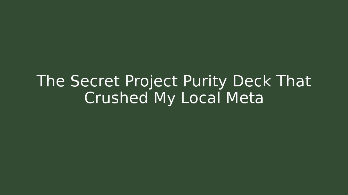 The Secret Project Purity Deck That Crushed My Local Meta