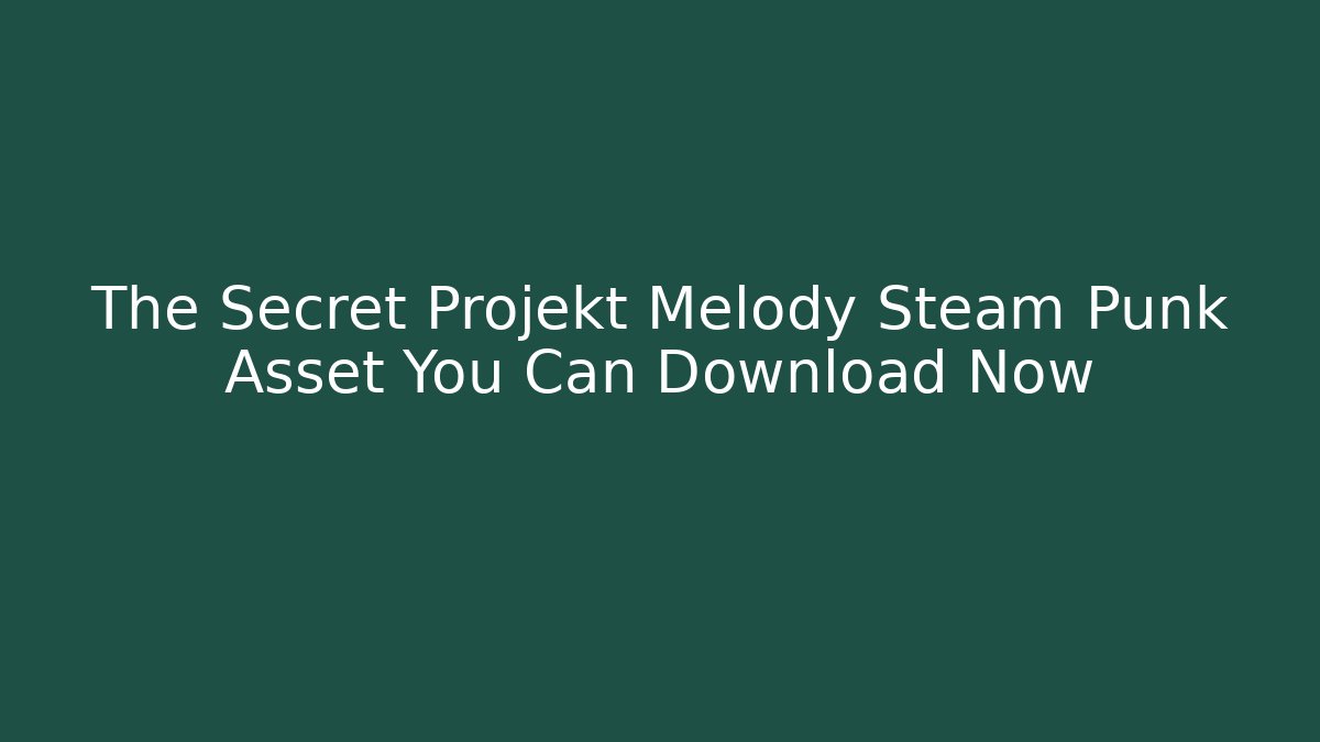 The Secret Projekt Melody Steam Punk Asset You Can Download Now