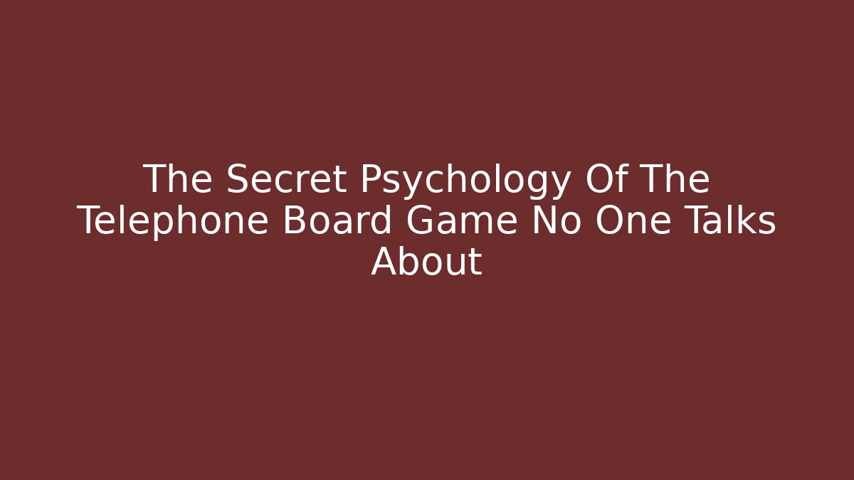The Secret Psychology Of The Telephone Board Game No One Talks About