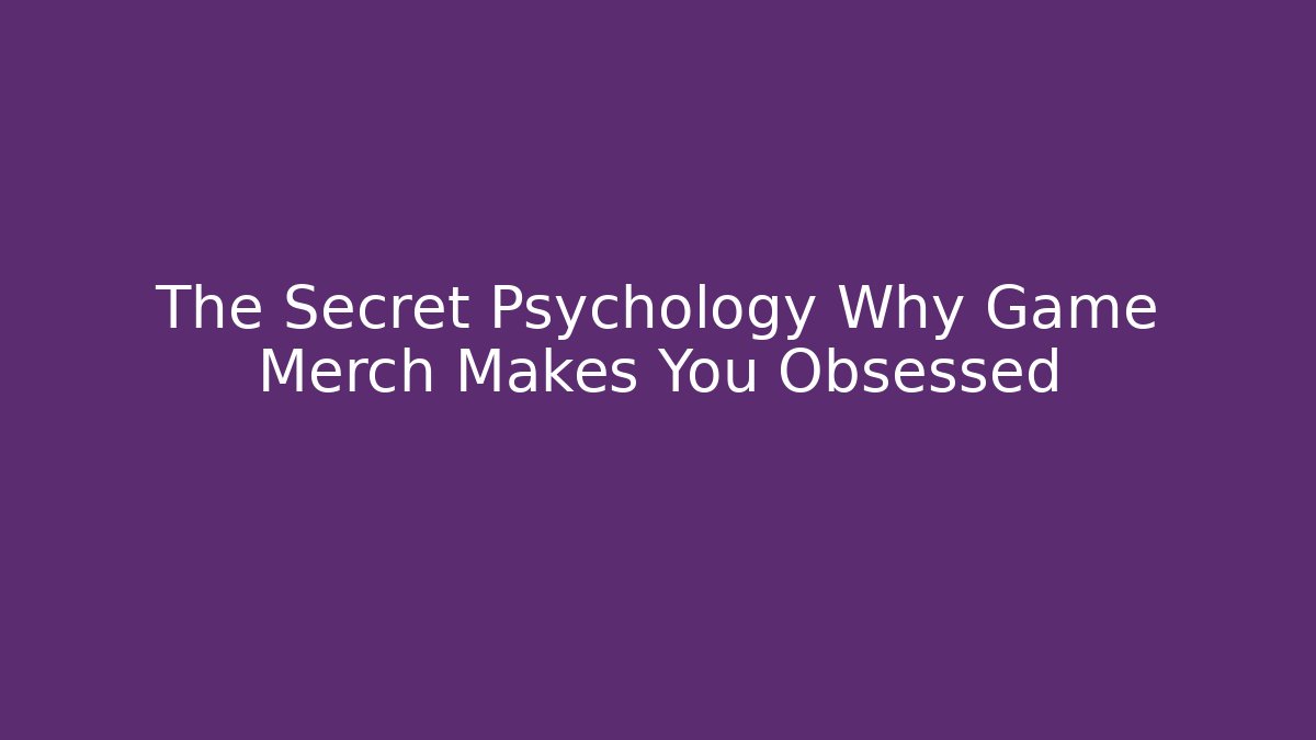 The Secret Psychology Why Game Merch Makes You Obsessed