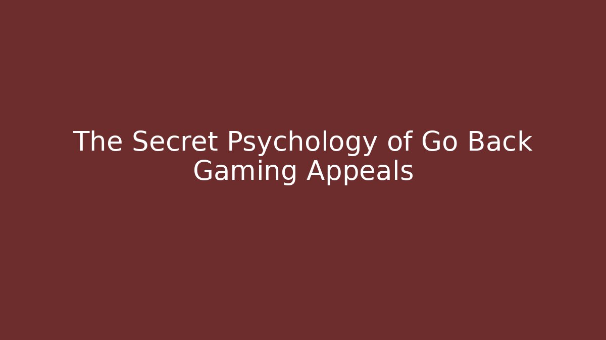 The Secret Psychology of Go Back Gaming Appeals