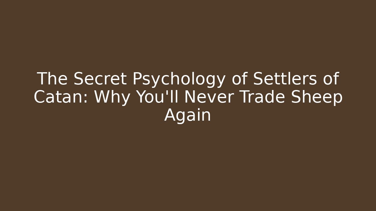 The Secret Psychology of Settlers of Catan: Why You’ll Never Trade Sheep Again