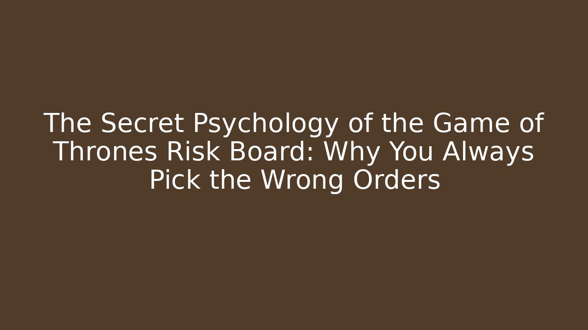 The Secret Psychology of the Game of Thrones Risk Board: Why You Always Pick the Wrong Orders