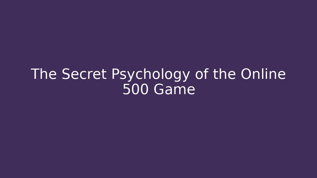 The Secret Psychology of the Online 500 Game