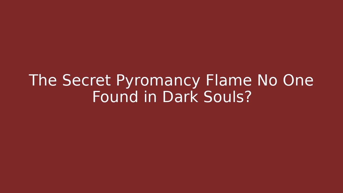 The Secret Pyromancy Flame No One Found in Dark Souls?