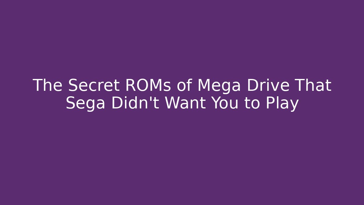 The Secret ROMs of Mega Drive That Sega Didn’t Want You to Play