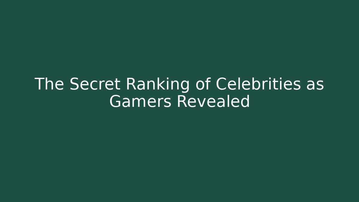 The Secret Ranking of Celebrities as Gamers Revealed