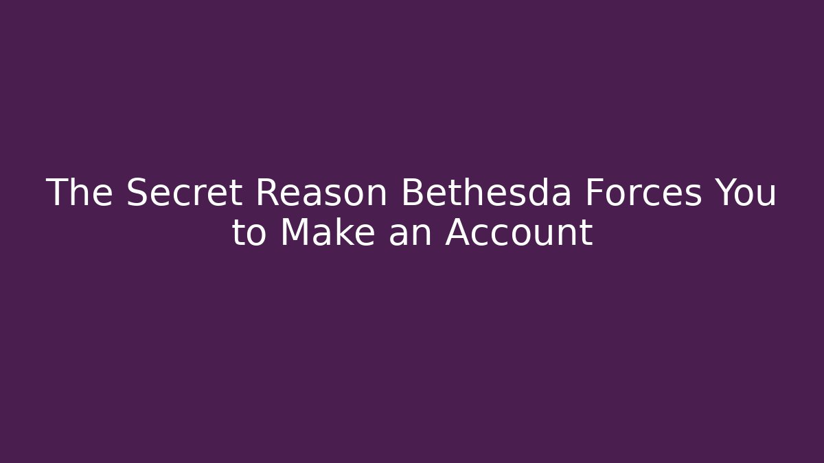 The Secret Reason Bethesda Forces You to Make an Account - Vintage E-Juice