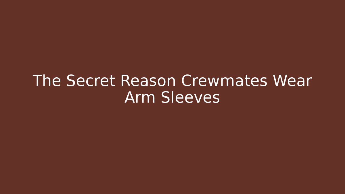 The Secret Reason Crewmates Wear Arm Sleeves