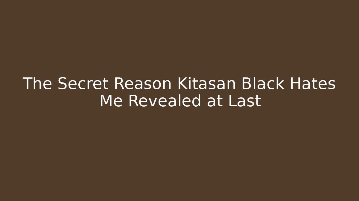 The Secret Reason Kitasan Black Hates Me Revealed at Last